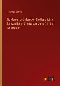 Produktbild: Die Mauren und Marokko: Die Geschichte des westlichen Orients vom Jahre 711 bis zur Jetztzeit