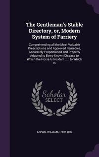 Produktbild: The Gentleman's Stable Directory, or, Modern System of Farriery: Comprehending all the Most Valuable Prescriptions and Approved Remedies, Accurately P
