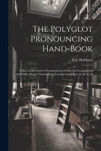 Produktbild: The Polyglot Pronouncing Hand-book; a key to the Correct Pronunciation of Current Geographical and Other Proper Names From Foreign Languages, by D. G.
