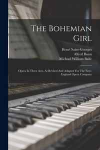 Produktbild: The Bohemian Girl: Opera In Three Acts, As Revised And Adapted For The New-england Opera Company