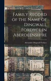Produktbild: Family Record of the Name of Dingwall Fordyce in Aberdeenshire