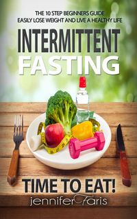 Produktbild: Intermittent Fasting: Time to Eat! The 10 Step Beginners Guide Easily Lose Weight & Live a Healthy Life (Healthy Life Book)