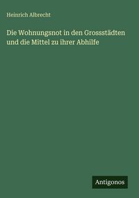 Produktbild: Die Wohnungsnot in den Grossst&auml;dten und die Mittel zu ihrer Abhilfe