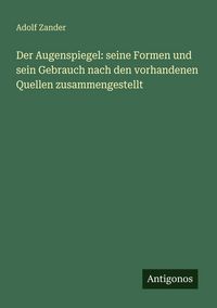 Produktbild: Der Augenspiegel: seine Formen und sein Gebrauch nach den vorhandenen Quellen zusammengestellt
