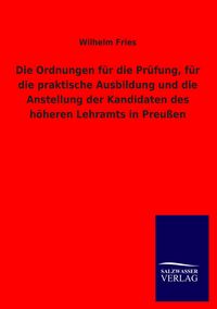 Produktbild: Die Ordnungen f&uuml;r die Pr&uuml;fung, f&uuml;r die praktische Ausbildung und die Anstellung der Kandidaten des h&ouml;heren Lehramts in Preu&szlig;en