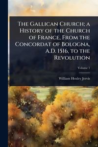 Produktbild: The Gallican Church; a History of the Church of France, From the Concordat of Bologna, A.D. 1516, to the Revolution
