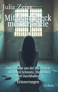 Produktbild: Mit dem Dreck meiner Seele und der Kraft meines Herzens - Eine Stimme aus der Psychiatrie &ndash; zwischen Schmutz, Dunkelheit und Durchhalten - Erinnerungen