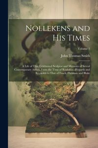 Produktbild: Nollekens and His Times: A Life of That Celebrated Sculptor and Memoirs of Seveal Contemporary Artists, From the Time of Roubiliac, Hogarth and