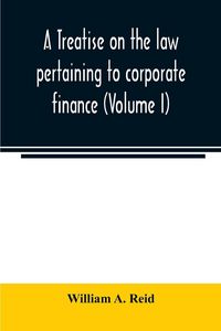 Produktbild: A treatise on the law pertaining to corporate finance including the financial operations and arrangements of public and private corporations as determ