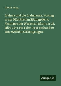 Produktbild: Brahma und die Brahmanen: Vortrag in der &ouml;ffentlichen Sitzung der k. Akademie der Wissenschaften am 28. M&auml;rz 1871 zur Feier ihres einhundert und zw&ouml;lf