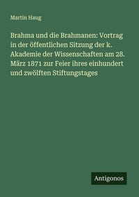 Produktbild: Brahma und die Brahmanen: Vortrag in der &ouml;ffentlichen Sitzung der k. Akademie der Wissenschaften am 28. M&auml;rz 1871 zur Feier ihres einhundert und zw&ouml;lften Stiftungstages