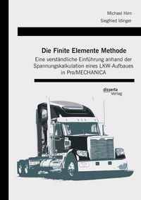 Produktbild: Die Finite Elemente Methode: Eine verst&auml;ndliche Einf&uuml;hrung anhand der Spannungskalkulation eines LKW-Aufbaues in Pro/MECHANICA