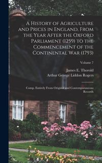 Produktbild: A History of Agriculture and Prices in England, From the Year After the Oxford Parliament (1259) to the Commencement of the Continental war (1793); Comp. Entirely From Original and Contemporaneous Records; Volume 7