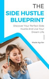 Produktbild: The Side Hustle Blueprint - Discover Your Perfect Side Hustle And Live Your Dream Life