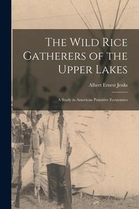Produktbild: The Wild Rice Gatherers of the Upper Lakes: A Study in American Primitive Economics