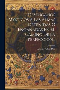 Produktbild: Desenga&ntilde;os Mysticos A Las Almas Detenidas O Enganadas En El Camino De La Perfeccion...