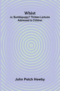 Produktbild: Whist; or, Bumblepuppy? Thirteen Lectures Addressed to Children