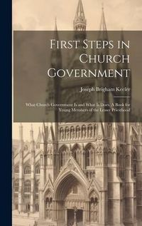Produktbild: First Steps in Church Government; What Church Government is and What is Does. A Book for Young Members of the Lesser Priesthood