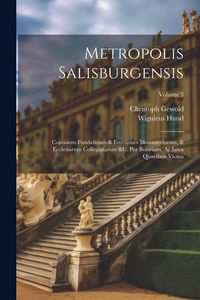 Produktbild: Metropolis Salisburgensis: Continens Fundationes & Erectiones Monasteriorum, & Ecclesiarum Collegiatarum &c. Per Boiariam, Ac Loca Quaedam Vicina