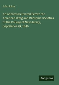 Produktbild: An Address Delivered Before the American Whig and Cliosphic Societies of the College of New Jersey, September 29, 1840