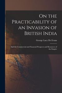 Produktbild: On the Practicability of an Invasion of British India: And the Commercial and Financial Prospects and Resources of the Empire