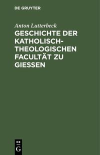 Produktbild: Geschichte der katholisch-theologischen Facult&auml;t zu Gie&szlig;en