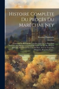 Produktbild: Histoire Compl&egrave;te Du Proc&egrave;s Du Mar&eacute;chal Ney: Contenant Le Recueil De Tous Les Actes De La Proc&eacute;dure Instruite, Soit Devant Le Conseil De Guerre De La