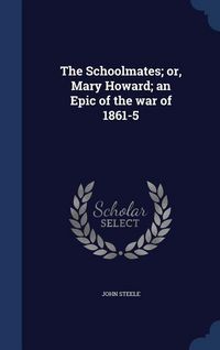 Produktbild: The Schoolmates; or, Mary Howard; an Epic of the war of 1861-5