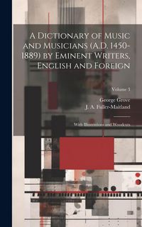 Produktbild: A Dictionary of Music and Musicians (A.D. 1450-1889) by Eminent Writers, English and Foreign: With Illustrations and Woodcuts; Volume 3