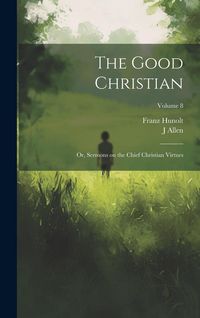 Produktbild: The Good Christian: Or, Sermons on the Chief Christian Virtues; Volume 8