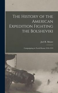 Produktbild: The History of the American Expedition Fighting the Bolsheviki; Campaigning in North Russia 1918-1919