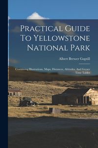 Produktbild: Practical Guide To Yellowstone National Park: Containing Illustrations, Maps, Distances, Altitudes, And Geyser Time Tables