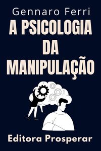 Produktbild: A Psicologia Da Manipula&ccedil;&atilde;o - Como Identificar E Se Livrar De Pessoas Manipuladoras (Cole&ccedil;&atilde;o Intelig&ecirc;ncia Emocional, #8)