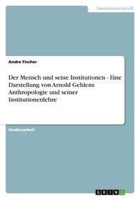 Produktbild: Der Mensch und seine Institutionen - Eine Darstellung von Arnold Gehlens Anthropologie und seiner Institutionenlehre