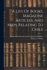 Produktbild: A List Of Books, Magazine Articles, And Maps Relating To Chile