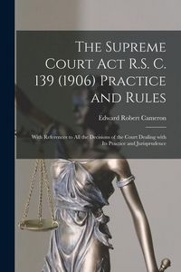 Produktbild: The Supreme Court Act R.S. C. 139 (1906) Practice and Rules [microform]: With References to All the Decisions of the Court Dealing With Its Practice a