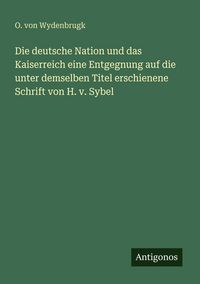 Produktbild: Die deutsche Nation und das Kaiserreich eine Entgegnung auf die unter demselben Titel erschienene Schrift von H. v. Sybel
