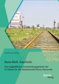 Produktbild: Buna-Werk Auschwitz: Die ma&szlig;geblichen Entscheidungsgr&uuml;nde der IG Farben f&uuml;r die Standortwahl Dwory-Monowitz
