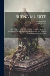 Produktbild: Buena Muerte: Fervosas Suplicas, Y Tiernas Alabanzas A Maria Santisima Nuestra Dulce Madre, Implorando Su Patrocinio Para Alcanzar L