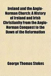 Produktbild: Ireland and the Anglo-Norman Church; A History of Ireland and Irish Christianity from the Anglo-Norman Conquest to the Dawn of the Reformation