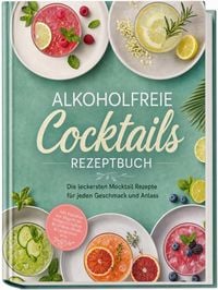Produktbild: Alkoholfreie Cocktails Rezeptbuch: Die leckersten Mocktail Rezepte f&uuml;r jeden Geschmack und Anlass - inkl. Klassikern von Nogroni bis Margarita, Sirupe & Cordials, Shrubs & Zitrus-Oleo uvm.