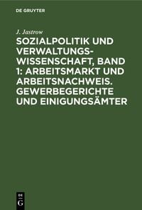 Produktbild: Sozialpolitik und Verwaltungswissenschaft, Band 1: Arbeitsmarkt und Arbeitsnachweis. Gewerbegerichte und Einigungs&auml;mter