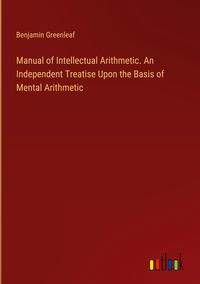 Produktbild: Manual of Intellectual Arithmetic. An Independent Treatise Upon the Basis of Mental Arithmetic