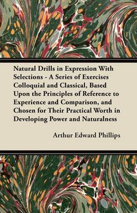 Produktbild: Natural Drills in Expression With Selections - A Series of Exercises Colloquial and Classical, Based Upon the Principles of Reference to Experience an