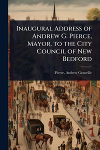 Produktbild: Inaugural Address of Andrew G. Pierce, Mayor, to the City Council of New Bedford