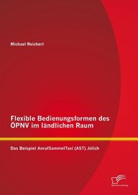 Produktbild: Flexible Bedienungsformen des &Ouml;PNV im l&auml;ndlichen Raum: Das Beispiel AnrufSammelTaxi (AST) J&uuml;lich