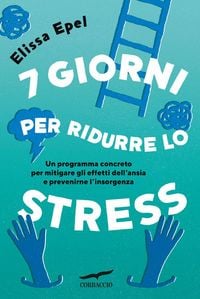 Produktbild: 7 giorni per ridurre lo stress. Un programma concreto per mitigare gli effetti dell'ansia e prevenirne l'insorgenza