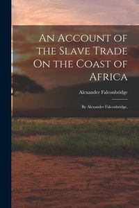 Produktbild: An Account of the Slave Trade On the Coast of Africa: By Alexander Falconbridge,