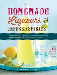 Bild vom Artikel Homemade Liqueurs and Infused Spirits: Innovative Flavor Combinations, Plus Homemade Versions of Kahlúa, Cointreau, and Other Popular Liqueurs vom Autor Andrew Schloss