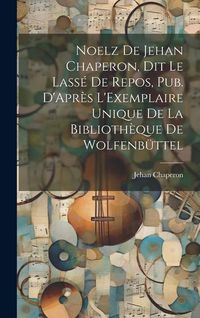 Produktbild: Noelz De Jehan Chaperon, Dit Le Lass&eacute; De Repos, Pub. D'Apr&egrave;s L'Exemplaire Unique De La Biblioth&egrave;que De Wolfenb&uuml;ttel